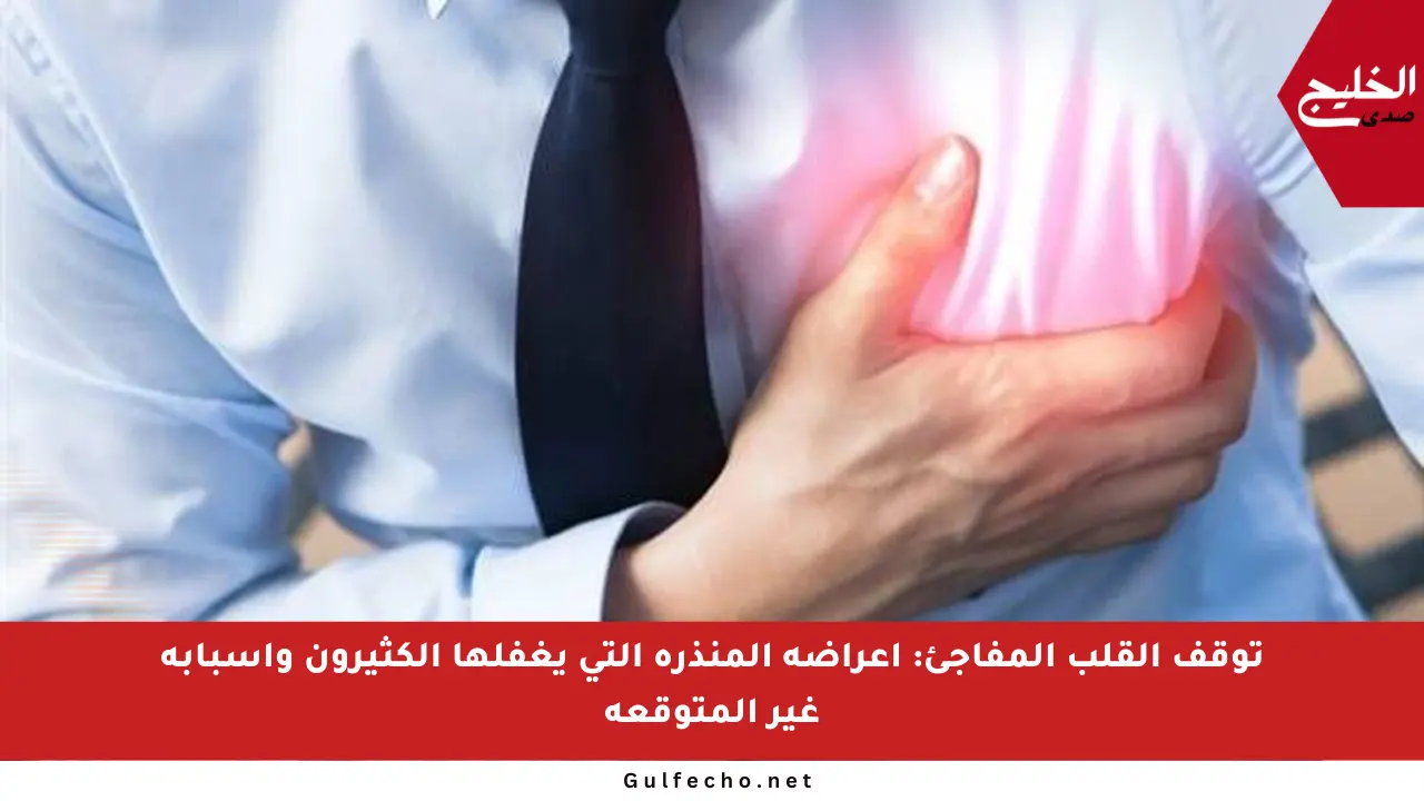 توقف القلب المفاجئ: أعراضه المنذرة التي يغفلها الكثيرون وأسبابه غير المتوقعة